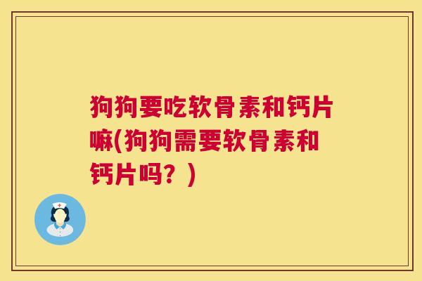狗狗要吃软骨素和钙片嘛(狗狗需要软骨素和钙片吗？)