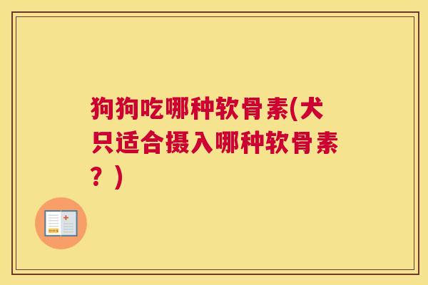 狗狗吃哪种软骨素(犬只适合摄入哪种软骨素？)
