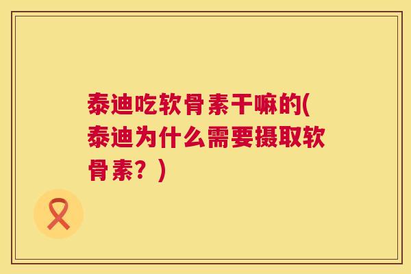泰迪吃软骨素干嘛的(泰迪为什么需要摄取软骨素？)