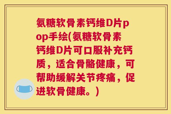 氨糖软骨素钙维D片pop手绘(氨糖软骨素钙维D片可口服补充钙质，适合骨骼健康，可帮助缓解关节疼痛，促进软骨健康。)