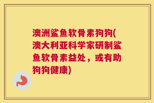 澳洲鲨鱼软骨素狗狗(澳大利亚科学家研制鲨鱼软骨素益处，或有助狗狗健康)