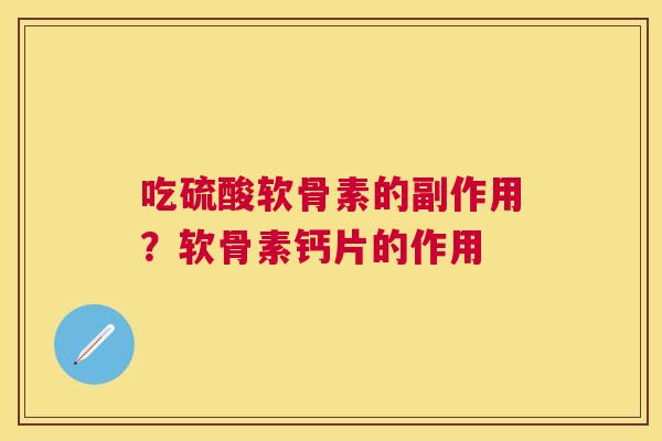 吃硫酸软骨素的副作用？软骨素钙片的作用