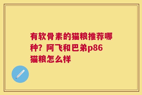 有软骨素的猫粮推荐哪种？阿飞和巴弟p86猫粮怎么样