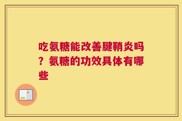 吃氨糖能改善腱鞘炎吗?氨糖的功效具体有哪些 吃氨糖能改善腱鞘炎吗?氨糖的功效具体有哪些
