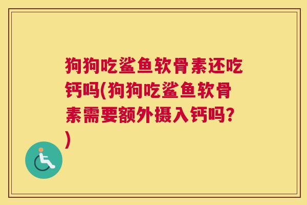 狗狗吃鲨鱼软骨素还吃钙吗(狗狗吃鲨鱼软骨素需要额外摄入钙吗？)