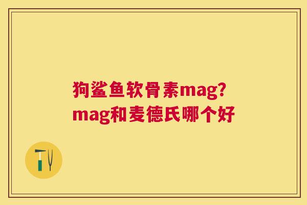 狗鲨鱼软骨素mag？mag和麦德氏哪个好
