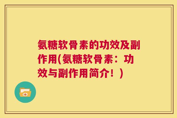 氨糖软骨素的功效及副作用(氨糖软骨素:功效与副作用简介!)