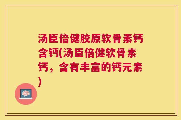 汤臣倍健胶原软骨素钙含钙(汤臣倍健软骨素钙，含有丰富的钙元素)
