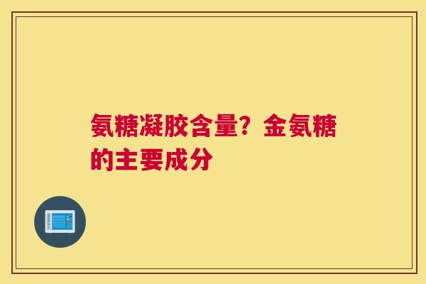 氨糖凝胶含量？金氨糖的主要成分