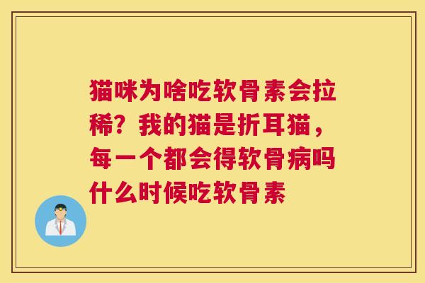 猫咪为啥吃软骨素会拉稀？我的猫是折耳猫，每一个都会得软骨病吗什么时候吃软骨素