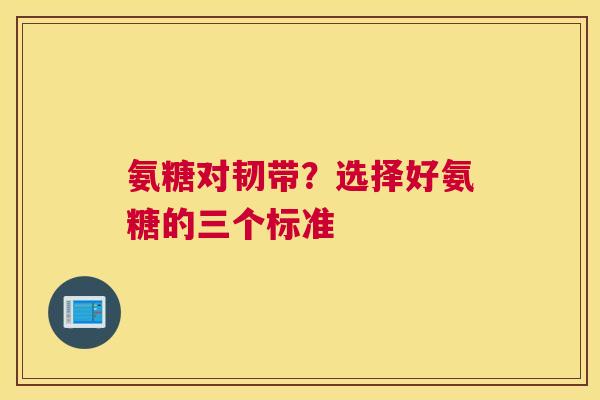 氨糖对韧带？选择好氨糖的三个标准