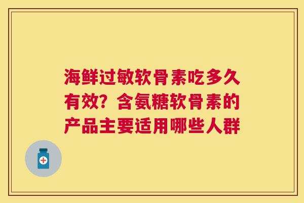 海鲜过敏软骨素吃多久有效？含氨糖软骨素的产品主要适用哪些人群