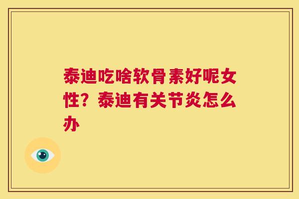 泰迪吃啥软骨素好呢女性？泰迪有关节炎怎么办