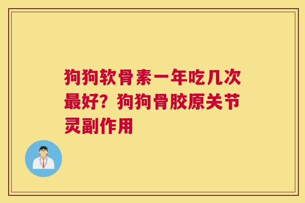 狗狗软骨素一年吃几次最好？狗狗骨胶原关节灵副作用