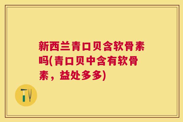 新西兰青口贝含软骨素吗(青口贝中含有软骨素，益处多多)