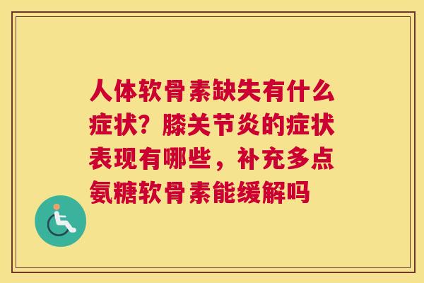 人体软骨素缺失有什么症状？膝关节炎的症状表现有哪些，补充多点氨糖软骨素能缓解吗