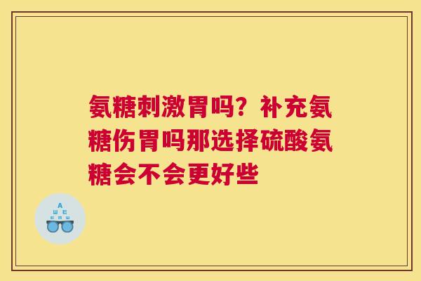 氨糖刺激胃吗？补充氨糖伤胃吗那选择硫酸氨糖会不会更好些