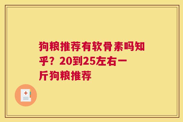 狗粮推荐有软骨素吗知乎？20到25左右一斤狗粮推荐