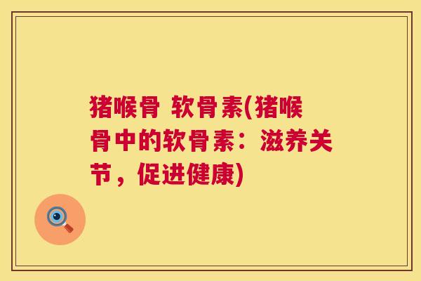 猪喉骨 软骨素(猪喉骨中的软骨素：滋养关节，促进健康)