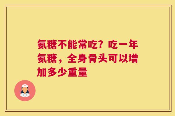 氨糖不能常吃？吃一年氨糖，全身骨头可以增加多少重量