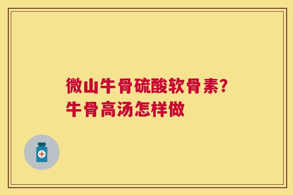微山牛骨硫酸软骨素？牛骨高汤怎样做