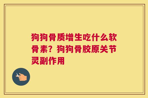 狗狗骨质增生吃什么软骨素？狗狗骨胶原关节灵副作用