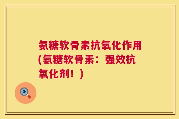 氨糖软骨素抗氧化作用(氨糖软骨素：强效抗氧化剂！)