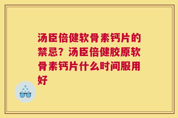 汤臣倍健软骨素钙片的禁忌？汤臣倍健胶原软骨素钙片什么时间服用好