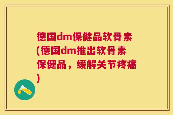 德国dm保健品软骨素(德国dm推出软骨素保健品，缓解关节疼痛)
