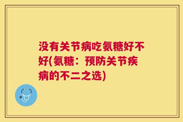 没有关节病吃氨糖好不好(氨糖：预防关节疾病的不二之选)