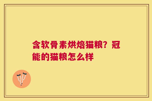 含软骨素烘焙猫粮？冠能的猫粮怎么样