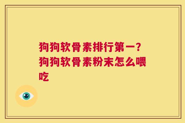 狗狗软骨素排行第一?狗狗软骨素粉末怎么喂吃 狗狗软骨素排行第一?狗狗软骨素粉末怎么喂吃