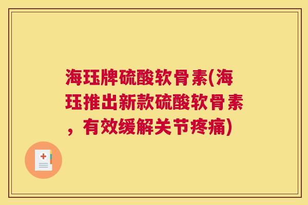 海珏牌硫酸软骨素(海珏推出新款硫酸软骨素，有效缓解关节疼痛)