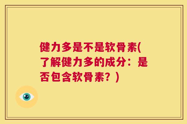 健力多是不是软骨素(了解健力多的成分：是否包含软骨素？)