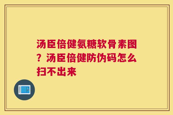 汤臣倍健氨糖软骨素图？汤臣倍健防伪码怎么扫不出来