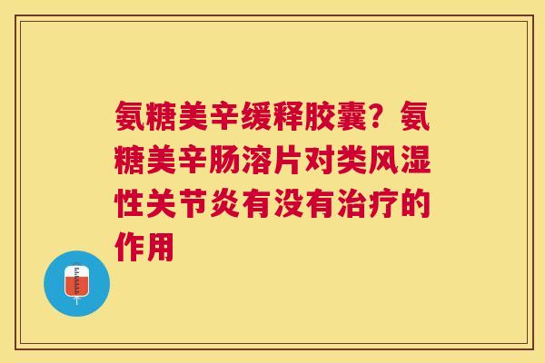 氨糖美辛缓释胶囊？氨糖美辛肠溶片对类风湿性关节炎有没有治疗的作用