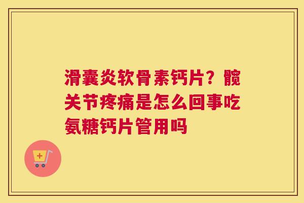 滑囊炎软骨素钙片？髋关节疼痛是怎么回事吃氨糖钙片管用吗