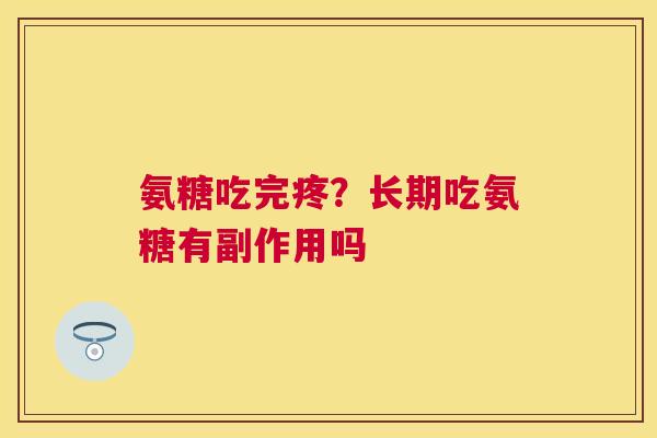氨糖吃完疼？长期吃氨糖有副作用吗