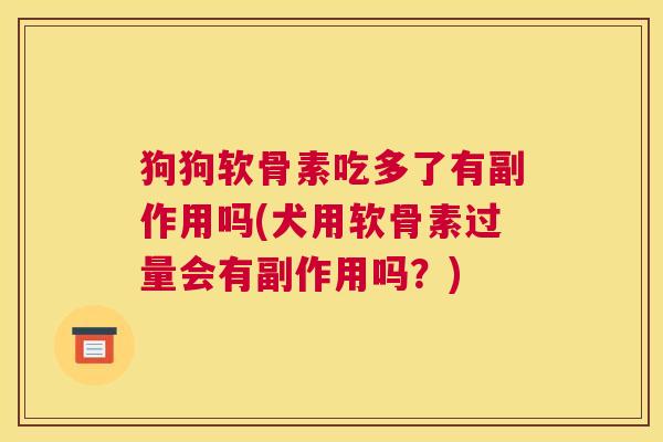 狗狗软骨素吃多了有副作用吗(犬用软骨素过量会有副作用吗？)
