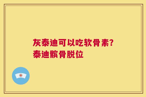 灰泰迪可以吃软骨素？泰迪髌骨脱位
