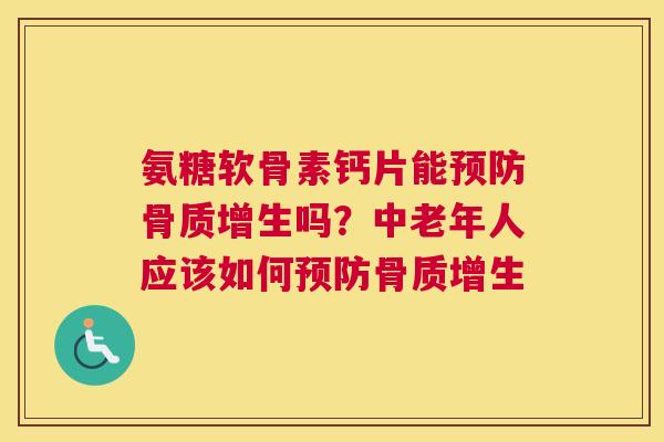 氨糖软骨素钙片能预防骨质增生吗？中老年人应该如何预防骨质增生