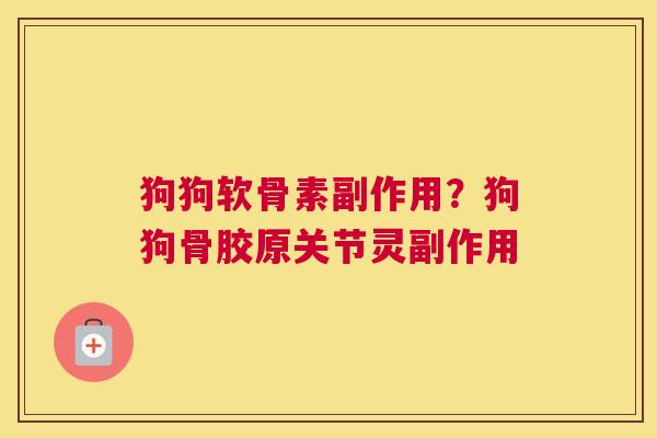 狗狗软骨素副作用？狗狗骨胶原关节灵副作用