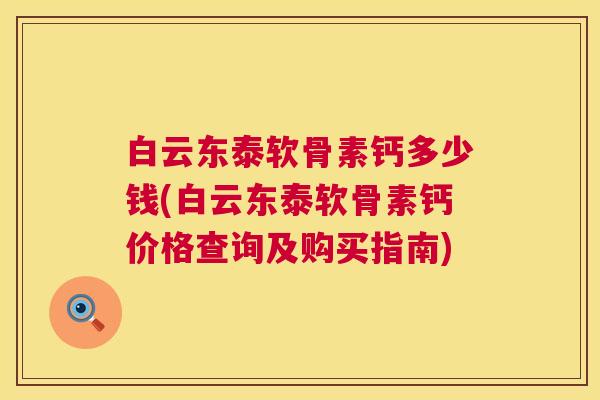 白云东泰软骨素钙多少钱(白云东泰软骨素钙价格查询及购买指南)