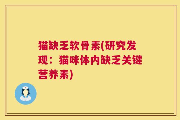 猫缺乏软骨素(研究发现:猫咪体内缺乏关键营养素) 猫缺乏软骨素(研究发现:猫咪体内缺乏关键营养素)