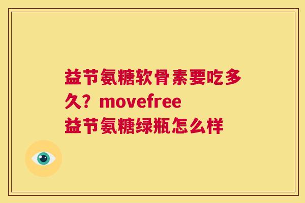 益节氨糖软骨素要吃多久？movefree益节氨糖绿瓶怎么样