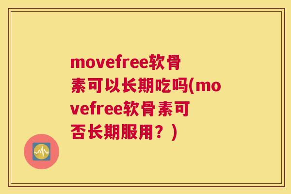 movefree软骨素可以长期吃吗(movefree软骨素可否长期服用？)