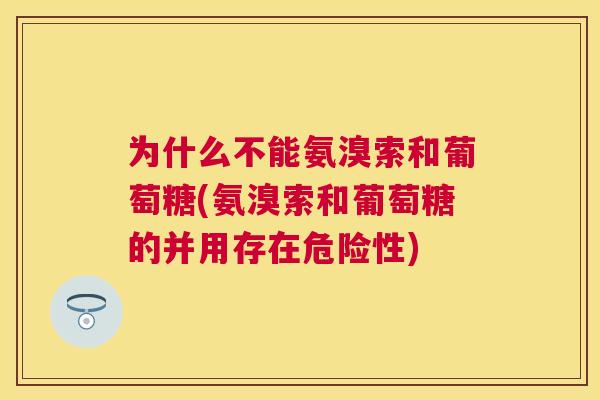 为什么不能氨溴索和葡萄糖(氨溴索和葡萄糖的并用存在危险性) 为什么不能氨溴索和葡萄糖(氨溴索和葡萄糖的并用存在危险性)