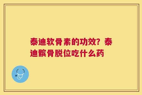 泰迪软骨素的功效？泰迪髌骨脱位吃什么药