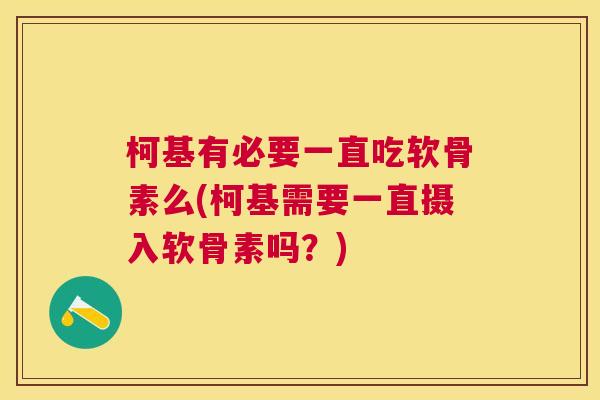 柯基有必要一直吃软骨素么(柯基需要一直摄入软骨素吗？)