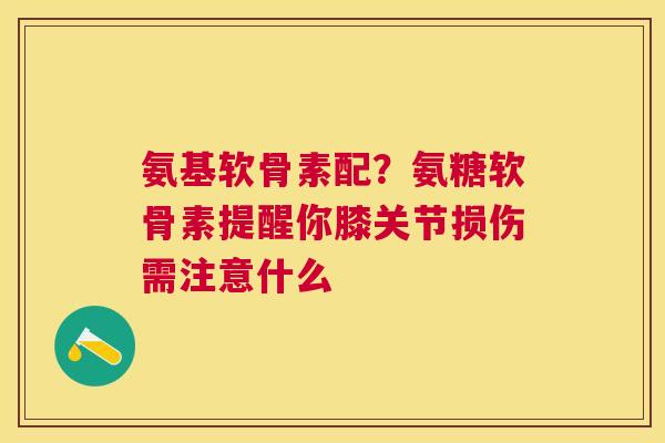 氨基软骨素配？氨糖软骨素提醒你膝关节损伤需注意什么